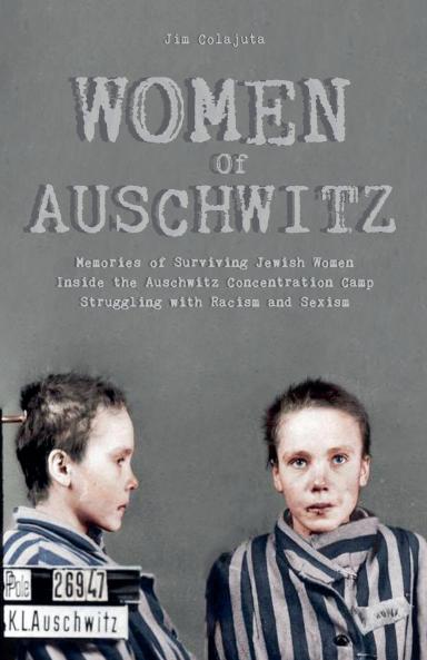 Women Of Auschwitz  Memories of Surviving Jewish Women Inside the Auschwitz Concentration Camp Struggling with Racism and Sexism