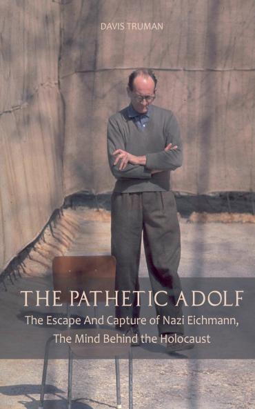 The Pathetic Adolf  The Escape And Capture of Nazi Eichmann The Mind Behind the Holocaust