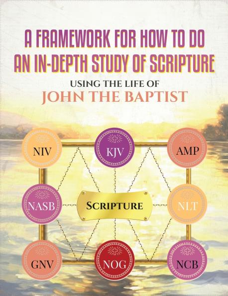 A FRAMEWORK FOR HOW TO DO AN IN-DEPTH STUDY OF SCRIPTURE USING THE LIFE OF JOHN THE BAPTIST