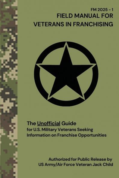 FIELD MANUAL FOR VETERANS IN FRANCHISING The Unofficial Guide for U.S. Military Veterans Seeking Information on Franchise Opportunities