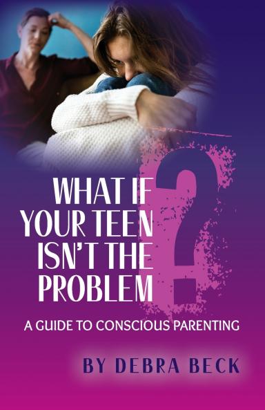 What If Your Teen Isn't the Problem? A Guide to Conscious Parenting