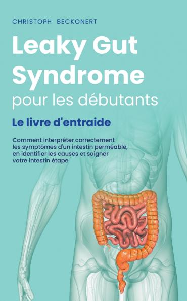 Leaky Gut Syndrome pour les débutants Le livre d'entraide Comment interpréter correctement les symptômes d'un intestin perméable en identifier les causes et soigner votre intestin étape par étape