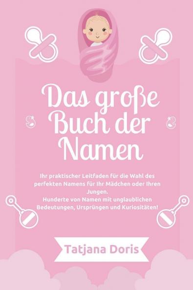 Das große Buch der Namen Ihr praktischer Leitfaden für die Wahl des perfekten Namens für Ihr Mädchen oder Ihren Jungen. Hunderte von Namen mit unglaublichen Bedeutungen Ursprüngen und Kuriositäten!