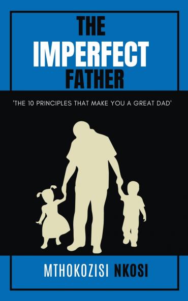 The  Imperfect  Father - The 10 Principles That Make You a Great Dad