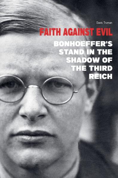 Faith Against Evil Bonhoeffer's Stand in The Shadow of The Third Reich