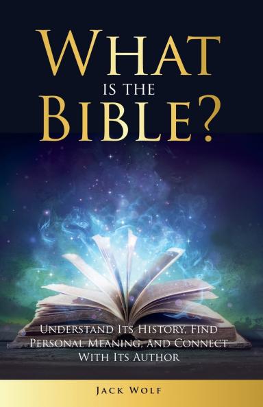 What Is The Bible? Understand Its History Find Personal Meaning and Connect With Its Author