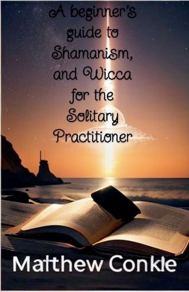 A beginner's guide to Shamanism and Wicca for the Solitary Practitioner