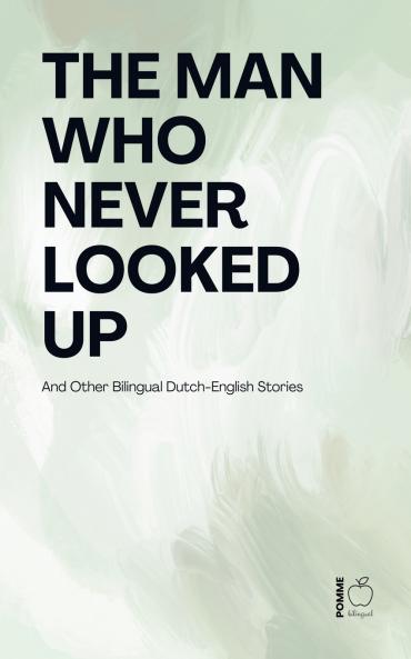 The Man Who Never Looked Up And Other Bilingual Dutch-English Stories