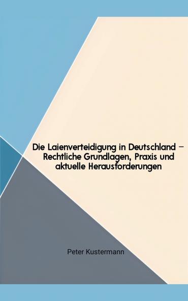 Die Laienverteidigung in Deutschland - Rechtliche Grundlagen Praxis und aktuelle Herausforderungen
