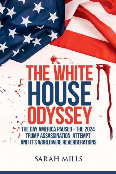 The   White House  Odyssey The Day America Paused - The 2024 Trump Assassination Attempt and Its Worldwide Reverberations