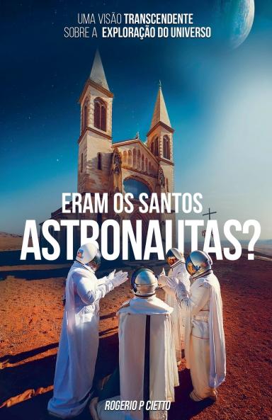 Eram Os Santos Astronautas? Uma Visão Transcendente Sobre A Exploração Do Universo