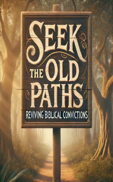 Seek The Old Paths Reviving Biblical Convictions
