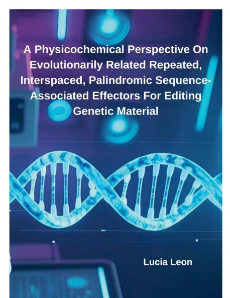 A Physicochemical Perspective On Evolutionarily Related Repeated Interspaced Palindromic Sequence-Associated Effectors For Editing Genetic Material