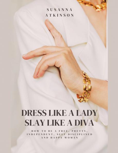 Dress Like a Lady Slay Like a Diva How to be a free pretty independent self-disciplined and happy woman