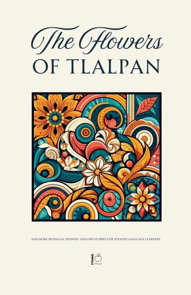 The Flowers of Tlalpan And More Bilingual Spanish-English Stories for Spanish Language Learners