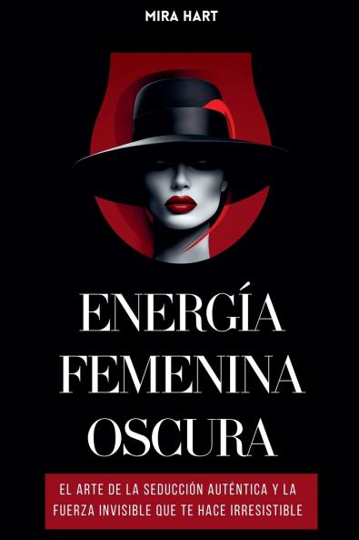 Energía Femenina Oscura: El Arte De La Seducción Auténtica Y La Fuerza Invisible Que Te Hace Irresistible