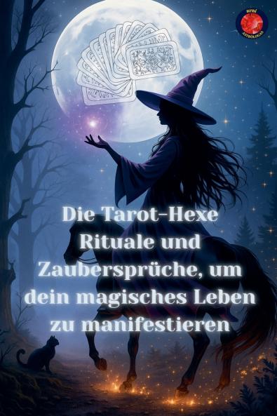 Die Tarot-Hexe Rituale und Zaubersprüche um dein magisches Leben zu manifestieren