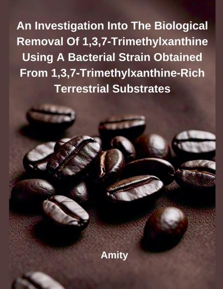 An Investigation Into The Biological Removal Of 137?Trimethylxanthine Using A Bacterial Strain Obtained From 137?Trimethylxanthine?Rich Terrestrial Substrates