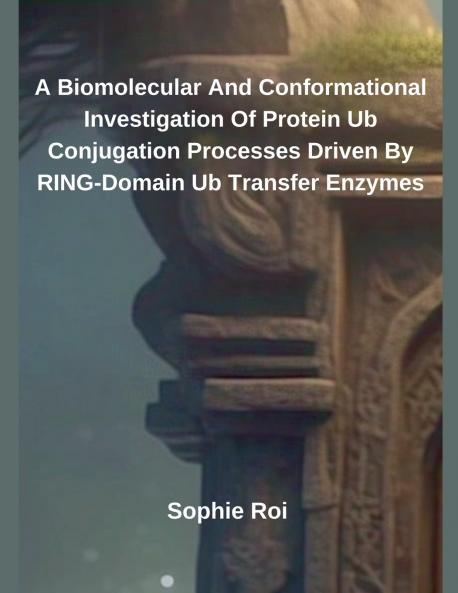 A Biomolecular And Conformational Investigation Of Protein Ub Conjugation Processes Driven By RING-Domain Ub Transfer Enzymes