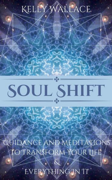 Soul Shift - Guidance and Meditations  To Transform Your Life  & Everything In It