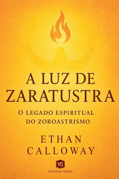 A Luz de Zaratustra - O Legado Espiritual do Zoroastrismo