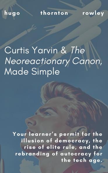Curtis Yarvin & The Neoreactionary Canon Made Simple