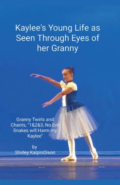 Kaylee's Young Life As Seen Through Eyes of her Granny.     Granny Twirls and Chants 1& 2& 3 No Evil Snakes Will Harm My Kaylee.  by Shirley KalpinOlson
