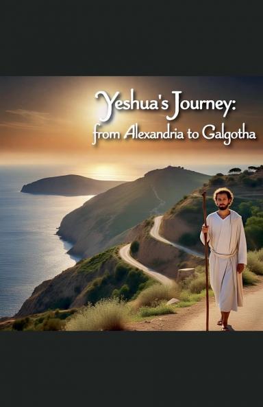 Yeshua's Journey from Alexandria to  Galgotha