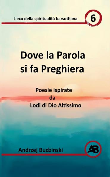 Dove la Parola si  fa Preghiera.  Poesie ispirate da Lodi di Dio Altissimo