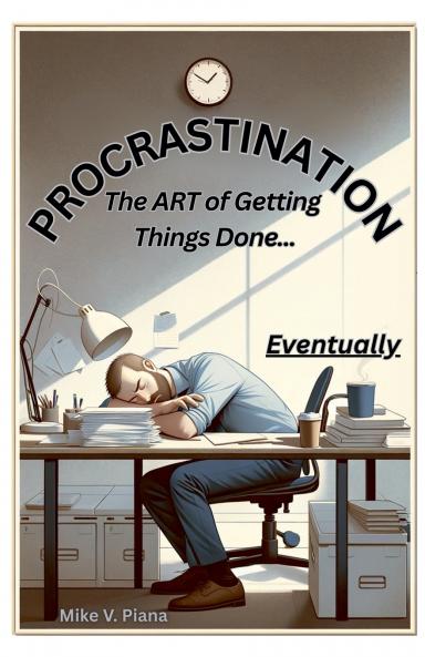 Procrastination. The Art Of Getting Things Done...Eventually