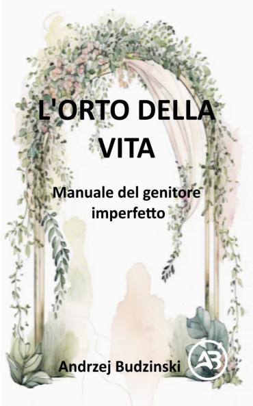L'Orto della Vita.  Manuale del genitore  imperfetto
