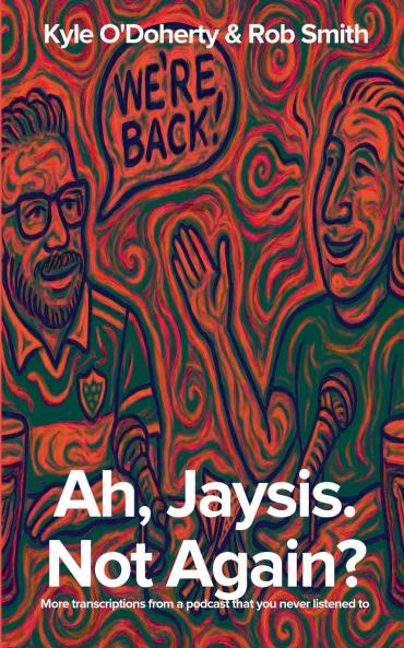 Ah Jaysis. Not Again? More transcriptions from a podcast that you never listened to.