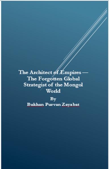 The Architect of Empires - The Forgotten Global Strategist of the Mongol World