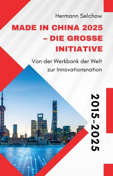 Made in China 2025 - Die große Initiative  - Von der Werkbank der Welt zur Innovationsnation