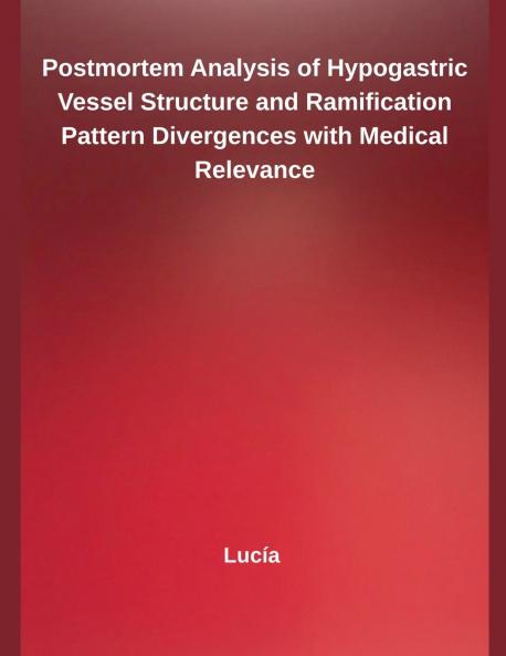 Postmortem Analysis of Hypogastric Vessel Structure and Ramification Pattern Divergences with Medical Relevance