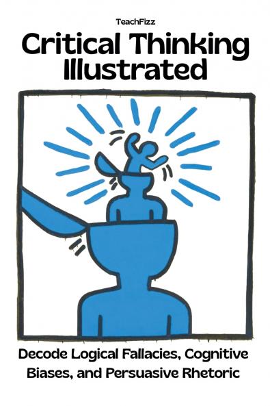 Critical Thinking Illustrated. Decode Logical Fallacies Cognitive Biases and Persuasive Rhetoric