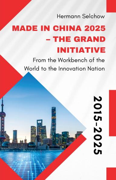 Made in China 2025 - The Grand Initiative From the Workbench of the World to the Innovation Nation
