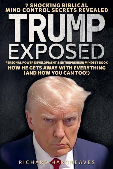 Trump Exposed - 7 Shocking Biblical Mind Control Secrets Revealed - How He Gets Away With Everything (And How You Can Too!) - Personal Power Development & Entrepreneur Mindset Book
