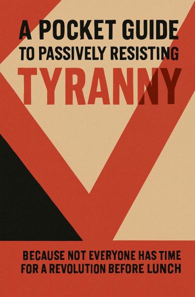A Pocket Guide to Passively Resisting Tyranny