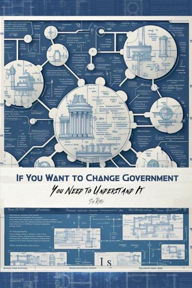 If You Want to Change Government  You Need to Understand It