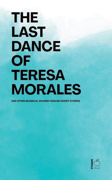 The Last Dance of Teresa Morales And Other Bilingual Spanish-English Short Stories