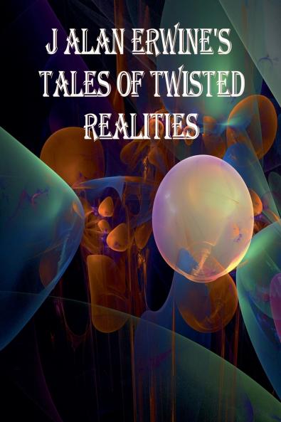 J Alan Erwine's Tales of Twisted Realities