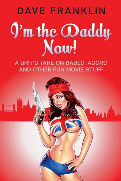 I'm the Daddy Now! A Brit's Take on Babes Aggro and Other Fun Movie Stuff