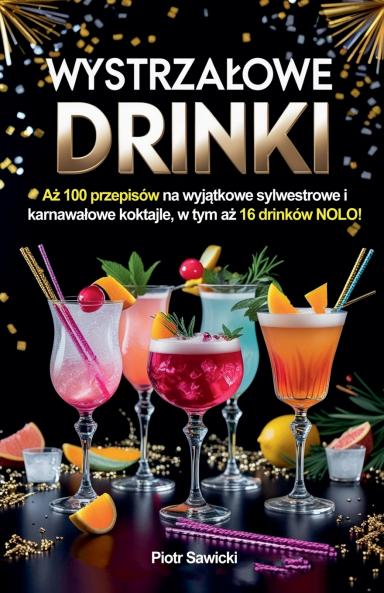 Wystrzałowe drinki. Aż 100 przepisów na wyjątkowe sylwestrowe i karnawałowe koktajle w tym aż 16 drinków NOLO!