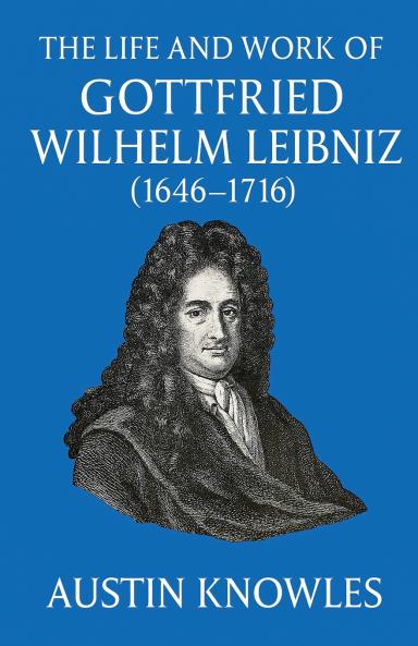 The Life and Work of Gottfried Wilhelm Leibniz (1646-1716)