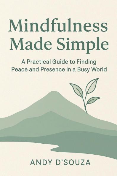 Mindfulness Made Simple A Practical Guide to Finding Peace and Presence in a Busy World