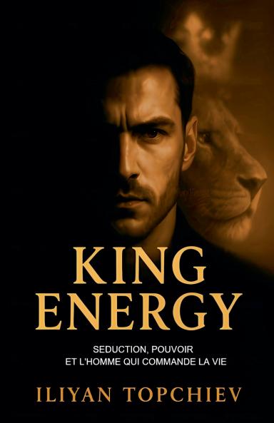 King Energy - Séduction Pouvoir et l'Homme qui Commande la Vie