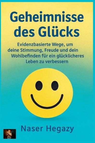 Geheimnisse des Glücks   Evidenzbasierte Wege um deine Stimmung Freude und dein Wohlbefinden für ein glücklicheres Leben zu verbessern