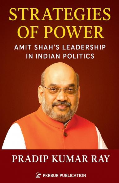 Strategies of Power (Amit Shah's Leadership in Indian Politics)