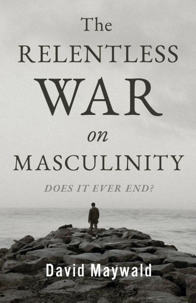 The Relentless War on Masculinity